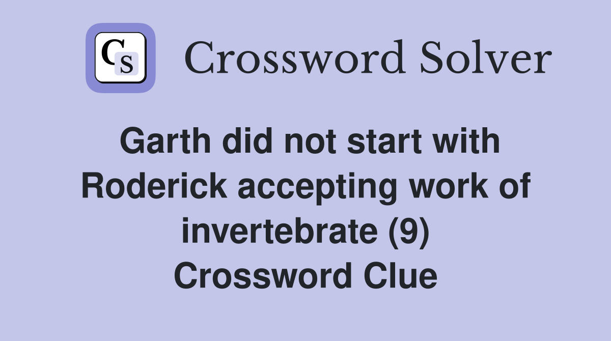 Garth did not start with Roderick accepting work of invertebrate (9